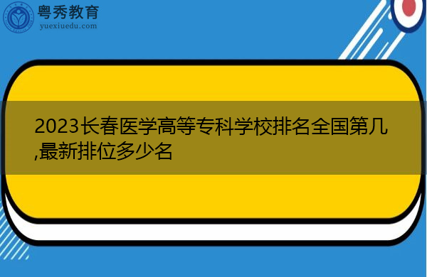2023长春医学高等专科学校排名全国第几,最新排位多少名