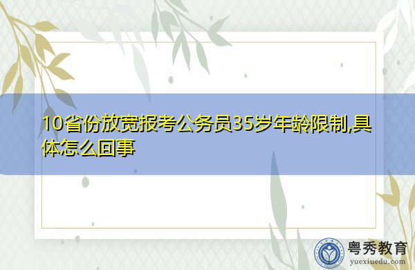 10省份放宽报考公务员35岁年龄限制,具体怎么回事 10省份放宽报考公务员35岁年龄限制,具体怎么回事