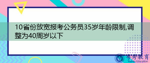 10省份放宽报考公务员35岁年龄限制,调整为40周岁以下 10省份放宽报考公务员35岁年龄限制,调整为40周岁以下