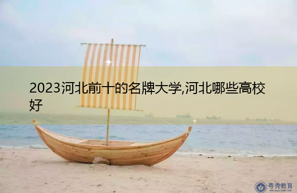 2023河北前十的名牌大学,河北哪些高校好