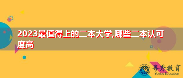 2023最值得上的二本大学,哪些二本认可度高 2023最值得上的二本大学,哪些二本认可度高