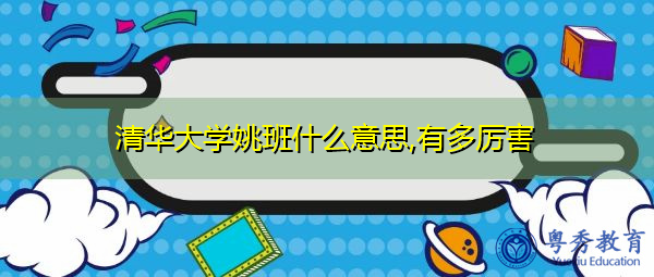 清华大学姚班什么意思,有多厉害 清华大学姚班什么意思,有多厉害