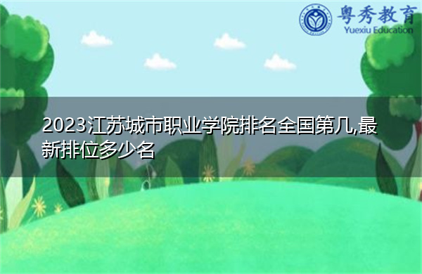 2023江苏城市职业学院排名全国第几,最新排位多少名