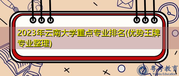 2023年云南大学重点专业排名(优势王牌专业整理) 2023年云南大学重点专业排名(优势王牌专业整理)