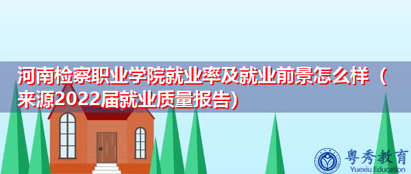 河南检察职业学院就业率及就业前景怎么样(来源2022届就业质量报告) 河南检察职业学院就业率及就业前景怎么样(来源2022届就业质量报告)