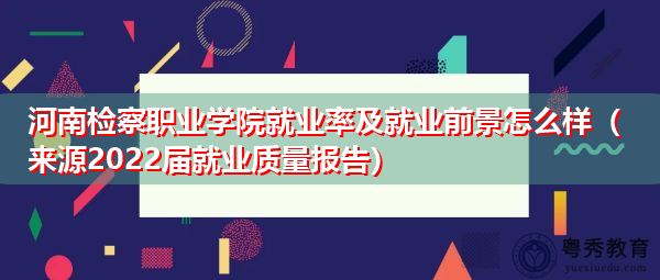 河南检察职业学院就业率及就业前景怎么样(来源2022届就业质量报告) 河南检察职业学院就业率及就业前景怎么样(来源2022届就业质量报告)