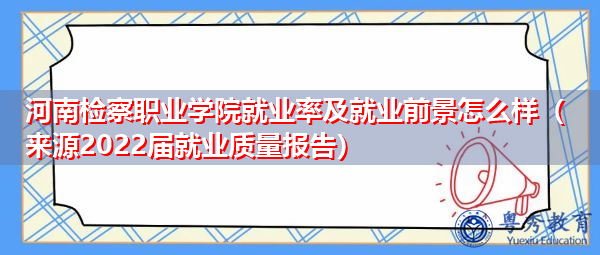 河南检察职业学院就业率及就业前景怎么样(来源2022届就业质量报告) 河南检察职业学院就业率及就业前景怎么样(来源2022届就业质量报告)