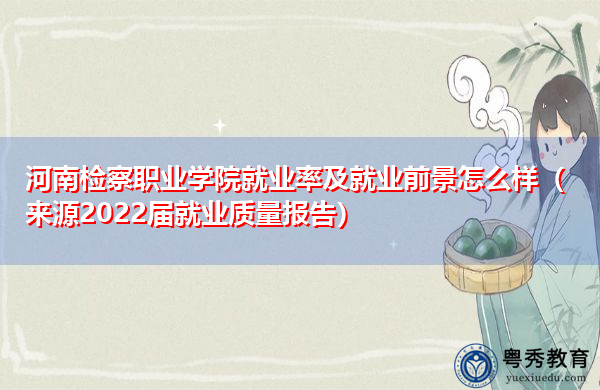 河南检察职业学院就业率及就业前景怎么样(来源2022届就业质量报告) 河南检察职业学院就业率及就业前景怎么样(来源2022届就业质量报告)