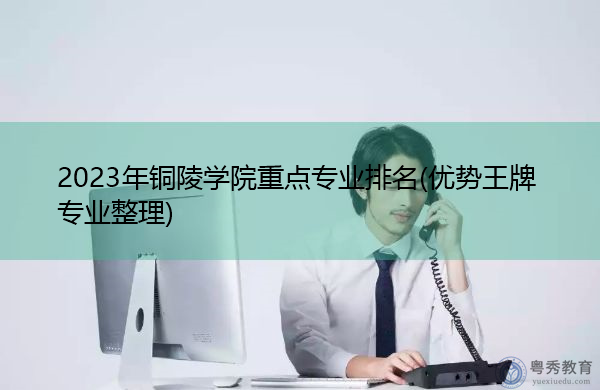 2023年铜陵学院重点专业排名(优势王牌专业整理)