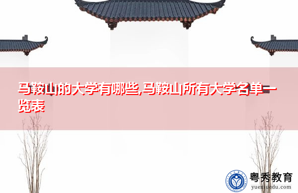 马鞍山的大学有哪些,马鞍山所有大学名单一览表 马鞍山的大学有哪些,马鞍山所有大学名单一览表