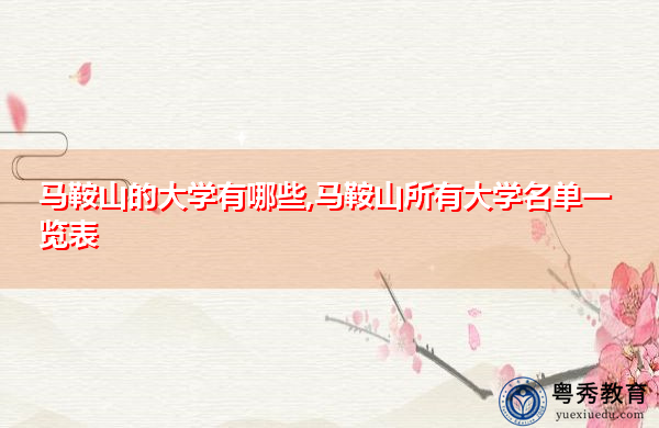 马鞍山的大学有哪些,马鞍山所有大学名单一览表 马鞍山的大学有哪些,马鞍山所有大学名单一览表