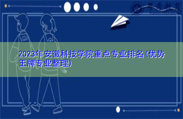 2023年安徽科技学院重点专业排名(优势王牌专业整理) 2023年安徽科技学院重点专业排名(优势王牌专业整理)