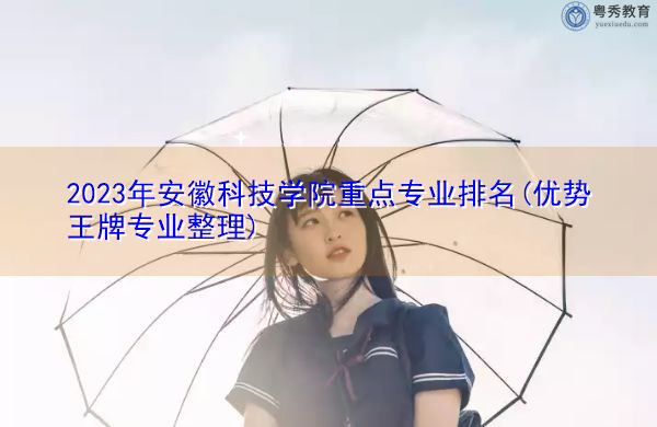 2023年安徽科技学院重点专业排名(优势王牌专业整理) 2023年安徽科技学院重点专业排名(优势王牌专业整理)