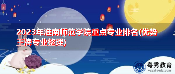 2023年淮南师范学院重点专业排名(优势王牌专业整理)