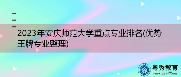 2023年安庆师范大学重点专业排名(优势王牌专业整理) 2023年安庆师范大学重点专业排名(优势王牌专业整理)