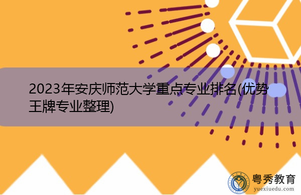 2023年安庆师范大学重点专业排名(优势王牌专业整理) 2023年安庆师范大学重点专业排名(优势王牌专业整理)
