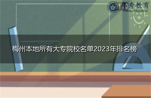 梅州本地所有大专院校名单2023年排名榜