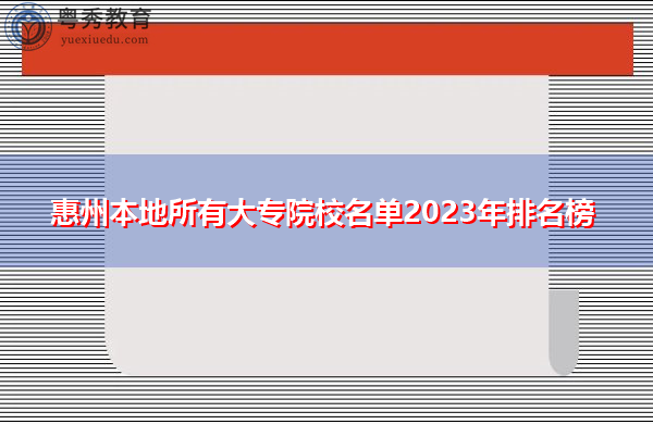 惠州本地所有大专院校名单2023年排名榜 惠州本地所有大专院校名单2023年排名榜