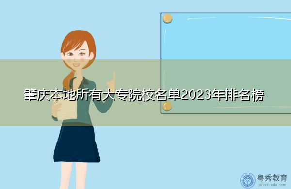 肇庆本地所有大专院校名单2023年排名榜 肇庆本地所有大专院校名单2023年排名榜