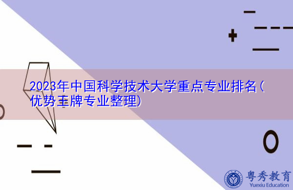 2023年中国科学技术大学重点专业排名(优势王牌专业整理) 2023年中国科学技术大学重点专业排名(优势王牌专业整理)