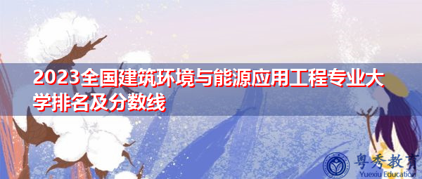 2023全国建筑环境与能源应用工程专业大学排名及分数线