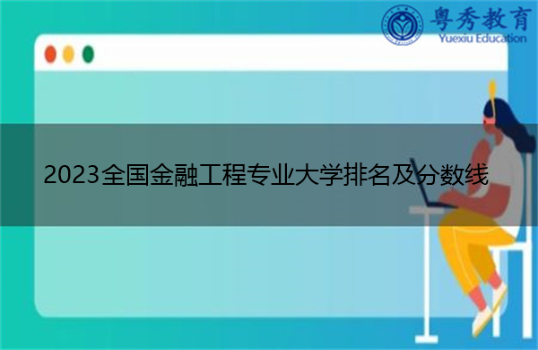 2023全国金融工程专业大学排名及分数线 2023全国金融工程专业大学排名及分数线