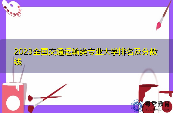 2023全国交通运输类专业大学排名及分数线