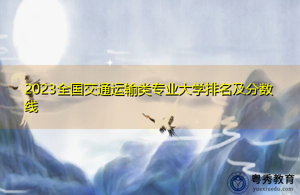 2023全国交通运输类专业大学排名及分数线