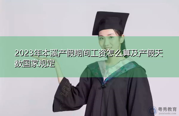 2023年本溪产假期间工资怎么算及产假天数国家规定 2023年本溪产假期间工资怎么算及产假天数国家规定