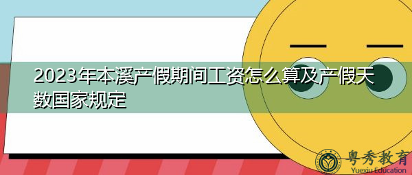 2023年本溪产假期间工资怎么算及产假天数国家规定 2023年本溪产假期间工资怎么算及产假天数国家规定