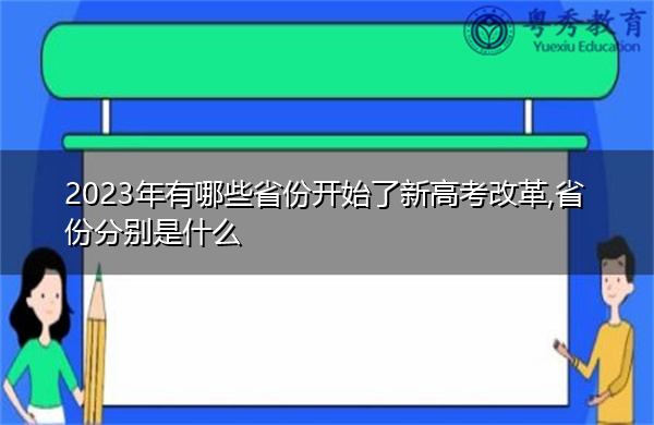 2023年有哪些省份开始了新高考改革,省份分别是什么 2023年有哪些省份开始了新高考改革,省份分别是什么