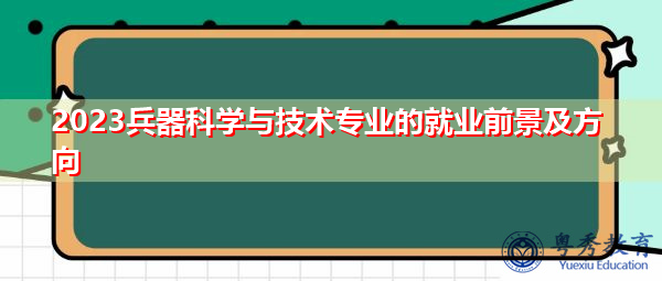 2023兵器科学与技术专业的就业前景及方向 2023兵器科学与技术专业的就业前景及方向