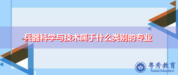 兵器科学与技术属于什么类别的专业 兵器科学与技术属于什么类别的专业