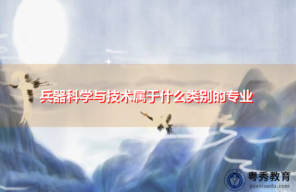 兵器科学与技术属于什么类别的专业 兵器科学与技术属于什么类别的专业
