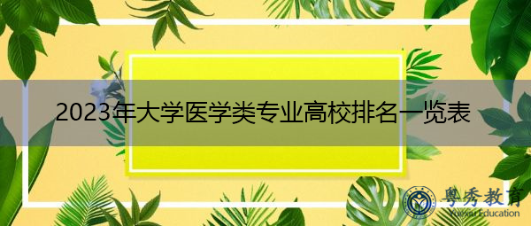 2023年大学医学类专业高校排名一览表 2023年大学医学类专业高校排名一览表