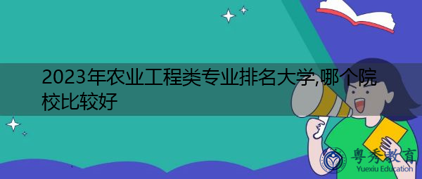 2023年农业工程类专业排名大学,哪个院校比较好 2023年农业工程类专业排名大学,哪个院校比较好