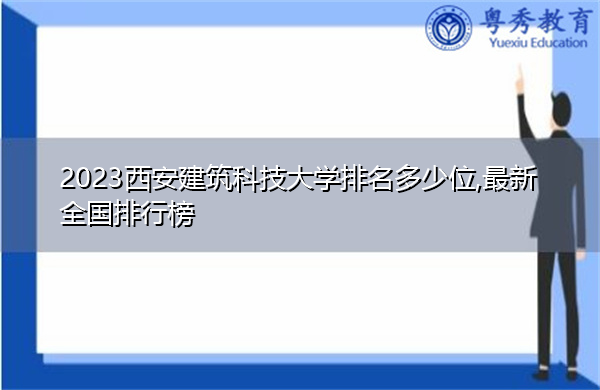 2023西安建筑科技大学排名多少位,最新全国排行榜 2023西安建筑科技大学排名多少位,最新全国排行榜