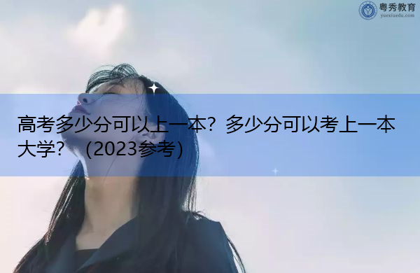 高考多少分可以上一本?多少分可以考上一本大学?(2023参考) 高考多少分可以上一本?多少分可以考上一本大学?(2023参考)
