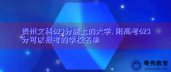 贵州文科623分能上的大学,附高考623分可以报考的学校名单 贵州文科623分能上的大学,附高考623分可以报考的学校名单