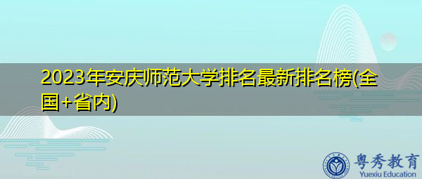 2023年安庆师范大学排名最新排名榜(全国+省内) 2023年安庆师范大学排名最新排名榜(全国+省内)