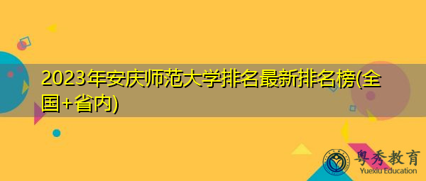 2023年安庆师范大学排名最新排名榜(全国+省内) 2023年安庆师范大学排名最新排名榜(全国+省内)