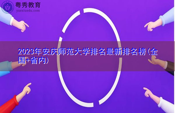 2023年安庆师范大学排名最新排名榜(全国+省内) 2023年安庆师范大学排名最新排名榜(全国+省内)