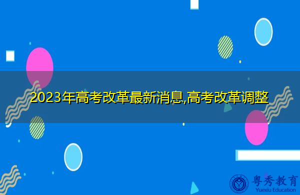 2023年高考改革最新消息,高考改革调整 2023年高考改革最新消息,高考改革调整