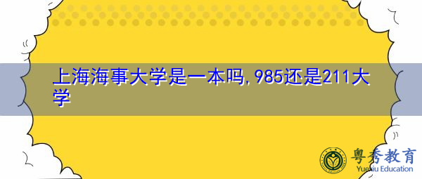 上海海事大学是一本吗,985还是211大学 上海海事大学是一本吗,985还是211大学