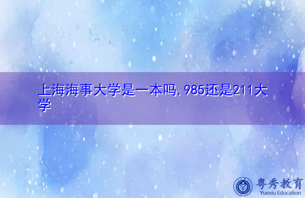 上海海事大学是一本吗,985还是211大学 上海海事大学是一本吗,985还是211大学