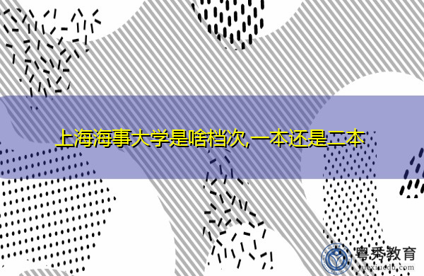 上海海事大学是啥档次,一本还是二本 上海海事大学是啥档次,一本还是二本