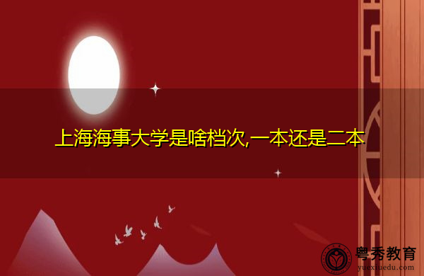 上海海事大学是啥档次,一本还是二本 上海海事大学是啥档次,一本还是二本