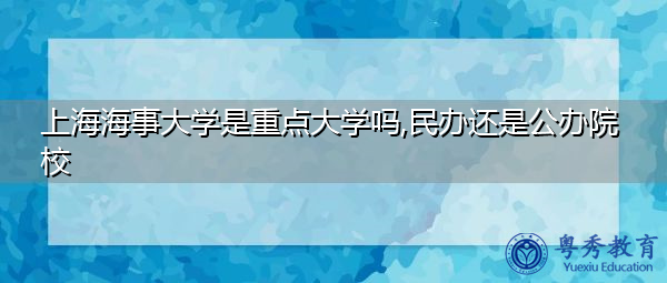 上海海事大学是重点大学吗,民办还是公办院校 上海海事大学是重点大学吗,民办还是公办院校