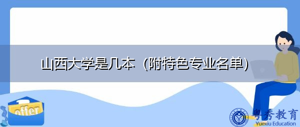 山西大学是几本(附特色专业名单) 山西大学是几本(附特色专业名单)