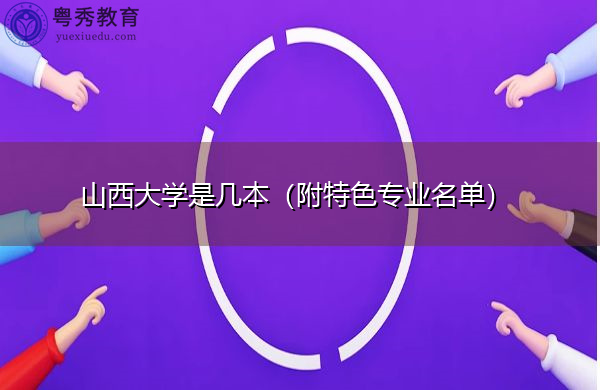 山西大学是几本(附特色专业名单) 山西大学是几本(附特色专业名单)